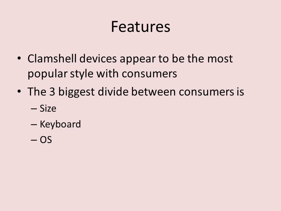 Features Clamshell devices appear to be the most popular style with consumers The 3 biggest divide between consumers is – Size – Keyboard – OS
