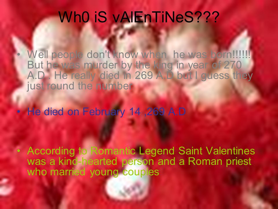 Wh0 iS vAlEnTiNeS . Well people don t know when he was born!!!!!.