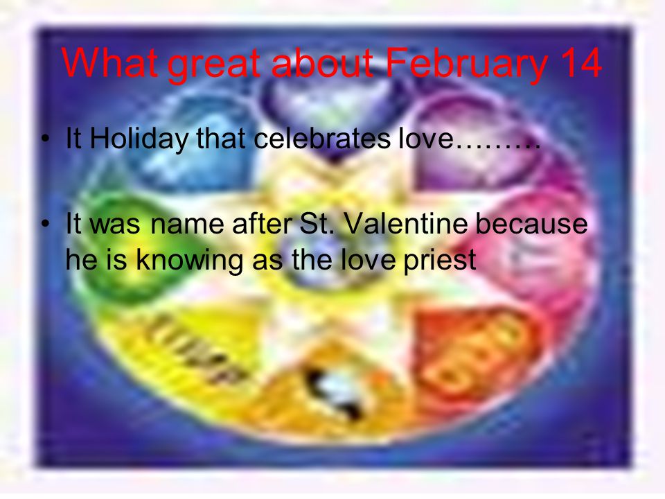What great about February 14 It Holiday that celebrates love……… It was name after St.