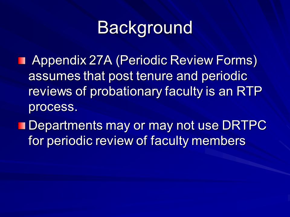 Background Appendix 27A (Periodic Review Forms) assumes that post tenure and periodic reviews of probationary faculty is an RTP process.
