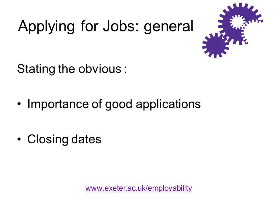 Applying for Jobs: general Stating the obvious : Importance of good applications Closing dates