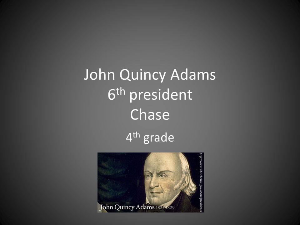 John Quincy Adams 6 th president Chase 4 th grade