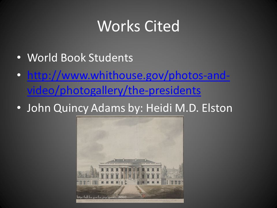 Works Cited World Book Students   video/photogallery/the-presidents   video/photogallery/the-presidents John Quincy Adams by: Heidi M.D.