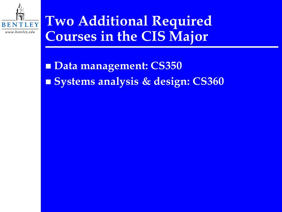 Two Additional Required Courses in the CIS Major n Data management: CS350 n Systems analysis & design: CS360