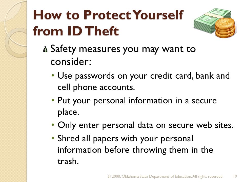 How to Protect Yourself from ID Theft How to Protect Yourself from ID Theft Safety measures you may want to consider: Use passwords on your credit card, bank and cell phone accounts.