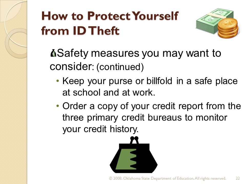 How to Protect Yourself from ID Theft Keep your purse or billfold in a safe place at school and at work.