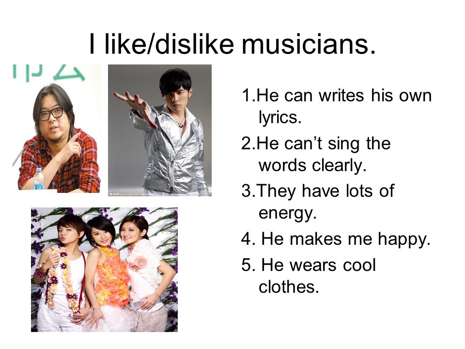 I like/dislike musicians. 1.He can writes his own lyrics.