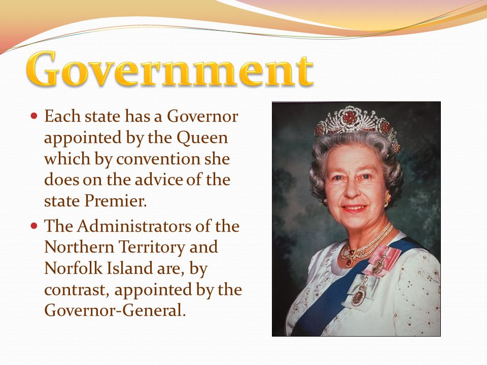 Each state has a Governor appointed by the Queen which by convention she does on the advice of the state Premier.