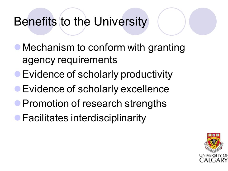 Benefits to the University Mechanism to conform with granting agency requirements Evidence of scholarly productivity Evidence of scholarly excellence Promotion of research strengths Facilitates interdisciplinarity