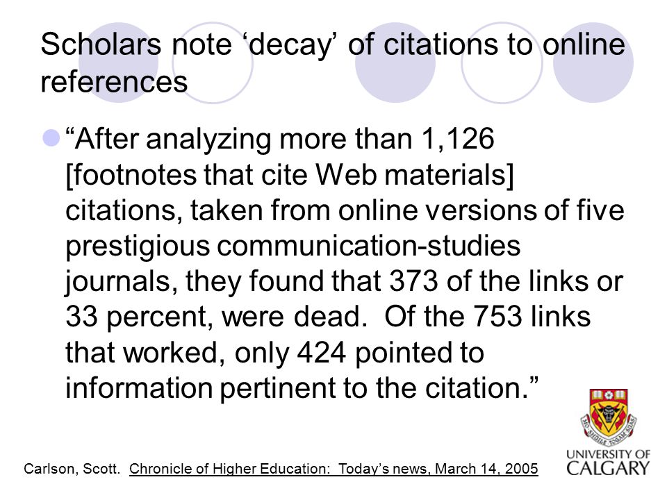 Scholars note ‘decay’ of citations to online references After analyzing more than 1,126 [footnotes that cite Web materials] citations, taken from online versions of five prestigious communication-studies journals, they found that 373 of the links or 33 percent, were dead.