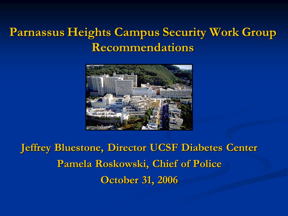 Parnassus Heights Campus Security Work Group Recommendations Jeffrey Bluestone, Director UCSF Diabetes Center Pamela Roskowski, Chief of Police October 31, 2006