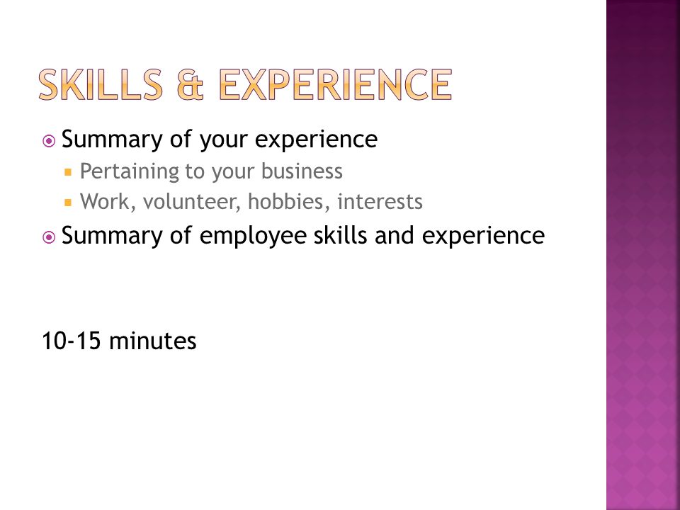  Summary of your experience  Pertaining to your business  Work, volunteer, hobbies, interests  Summary of employee skills and experience minutes