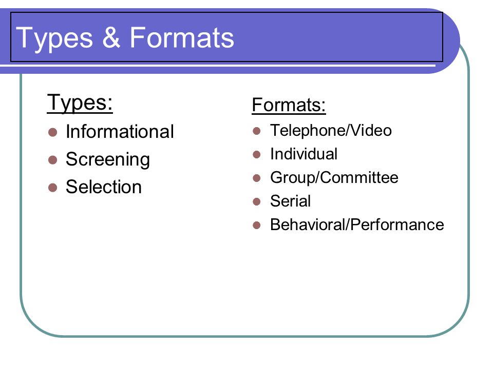 Types & Formats Types: Informational Screening Selection Formats: Telephone/Video Individual Group/Committee Serial Behavioral/Performance