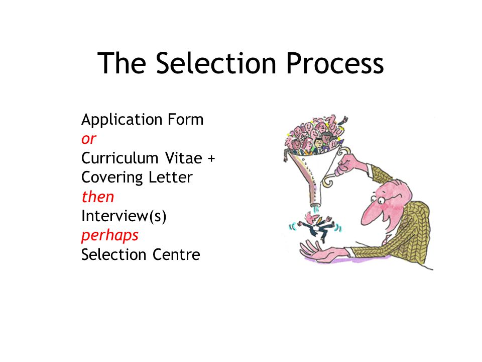 The Selection Process Application Form or Curriculum Vitae + Covering Letter then Interview(s) perhaps Selection Centre