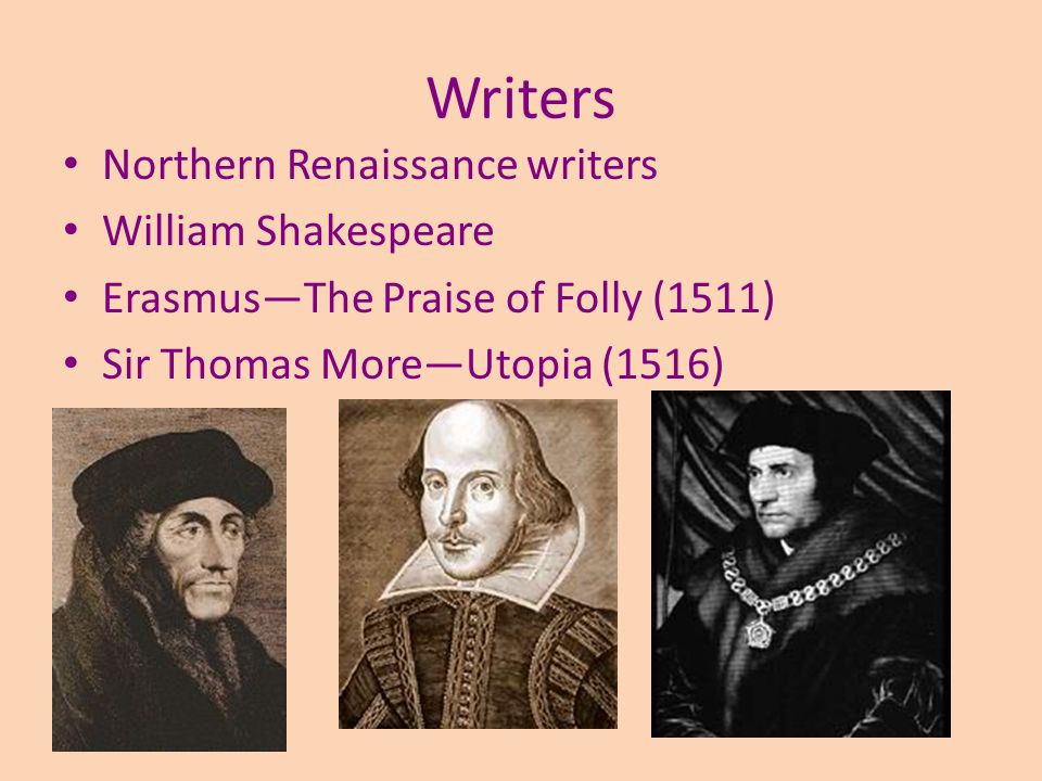 Writers Northern Renaissance writers William Shakespeare Erasmus—The Praise of Folly (1511) Sir Thomas More—Utopia (1516)