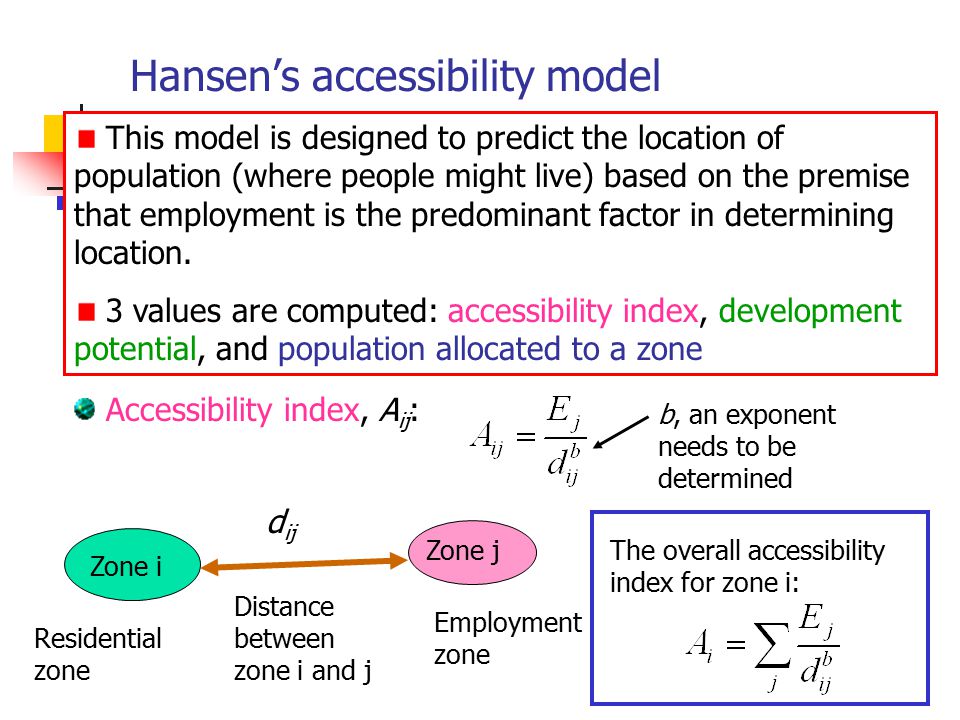 Hansen’s accessibility model This model is designed to predict the location of population (where people might live) based on the premise that employment is the predominant factor in determining location.