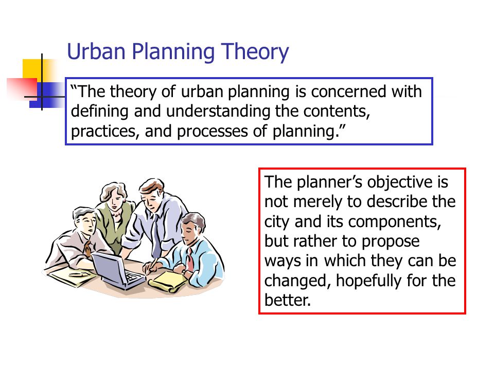 Urban Planning Theory The theory of urban planning is concerned with defining and understanding the contents, practices, and processes of planning. The planner’s objective is not merely to describe the city and its components, but rather to propose ways in which they can be changed, hopefully for the better.