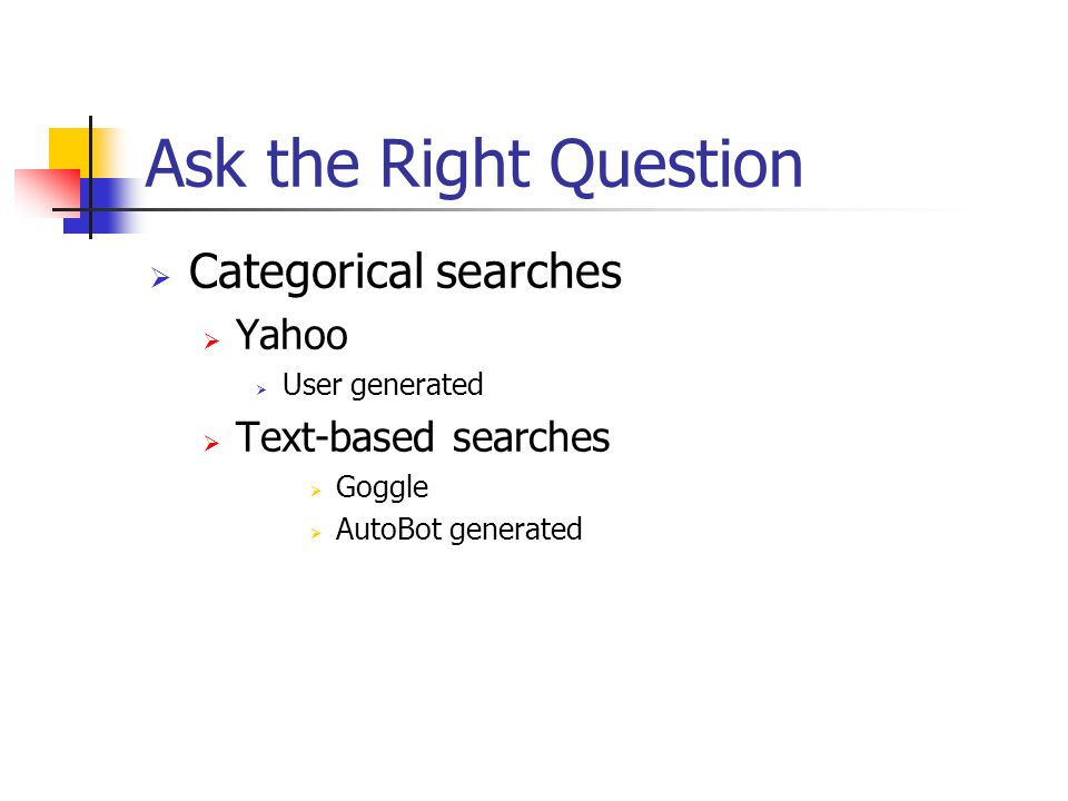 Ask the Right Question  Categorical searches  Yahoo  User generated  Text-based searches  Goggle  AutoBot generated