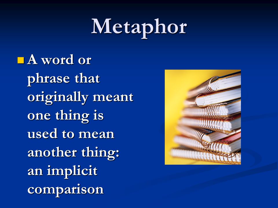 Metaphor A word or phrase that originally meant one thing is used to mean another thing: an implicit comparison A word or phrase that originally meant one thing is used to mean another thing: an implicit comparison
