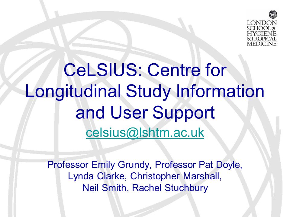 CeLSIUS: Centre for Longitudinal Study Information and User Support Professor Emily Grundy, Professor Pat Doyle, Lynda Clarke, Christopher Marshall, Neil Smith, Rachel Stuchbury
