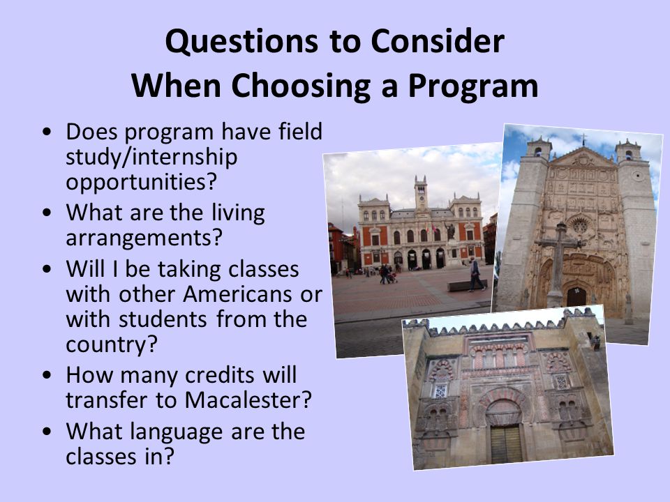 Questions to Consider When Choosing a Program Does program have field study/internship opportunities.