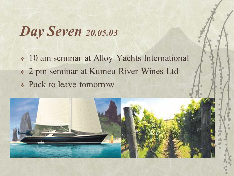 Day Seven  10 am seminar at Alloy Yachts International  2 pm seminar at Kumeu River Wines Ltd  Pack to leave tomorrow