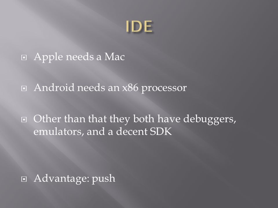  Apple needs a Mac  Android needs an x86 processor  Other than that they both have debuggers, emulators, and a decent SDK  Advantage: push