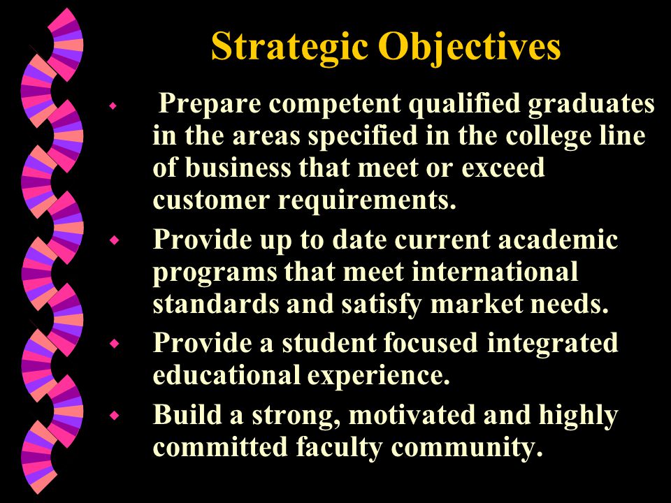 Strategic Objectives w Prepare competent qualified graduates in the areas specified in the college line of business that meet or exceed customer requirements.