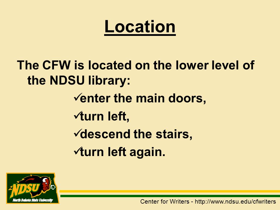 Location The CFW is located on the lower level of the NDSU library: enter the main doors, turn left, descend the stairs, turn left again.