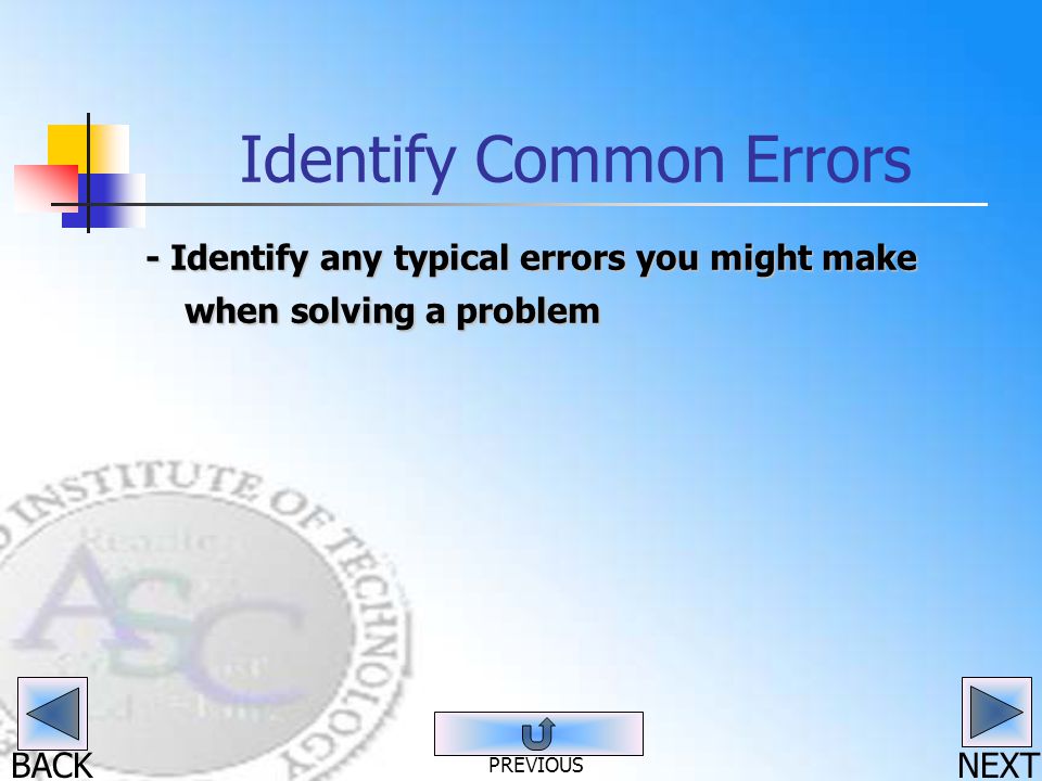 BACK Identify Common Errors - Identify any typical errors you might make when solving a problem NEXT PREVIOUS