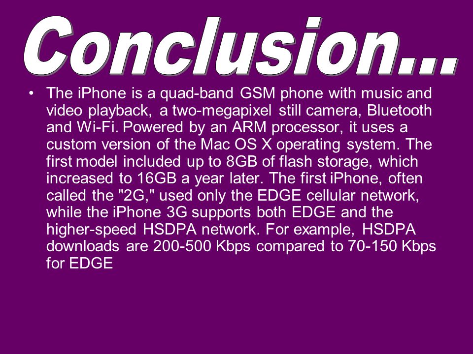 The iPhone is a quad-band GSM phone with music and video playback, a two-megapixel still camera, Bluetooth and Wi-Fi.