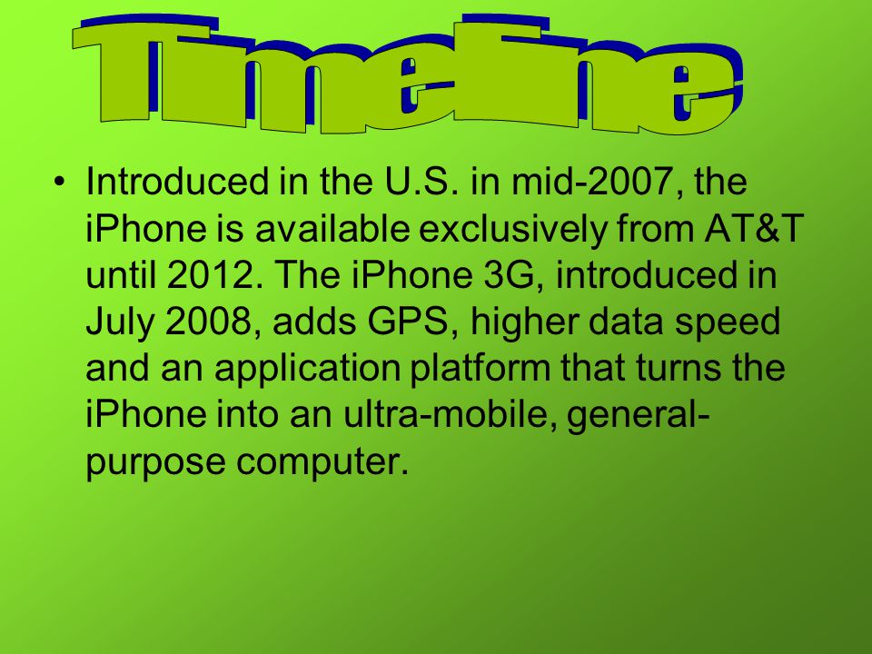 Introduced in the U.S. in mid-2007, the iPhone is available exclusively from AT&T until