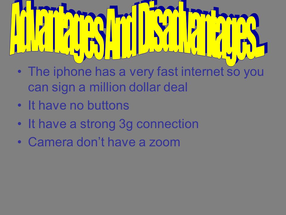 The iphone has a very fast internet so you can sign a million dollar deal It have no buttons It have a strong 3g connection Camera don’t have a zoom