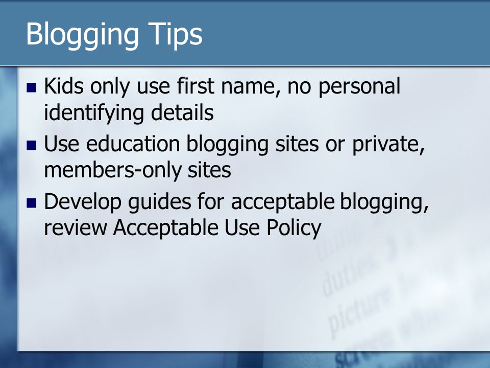 Blogging Tips Kids only use first name, no personal identifying details Use education blogging sites or private, members-only sites Develop guides for acceptable blogging, review Acceptable Use Policy