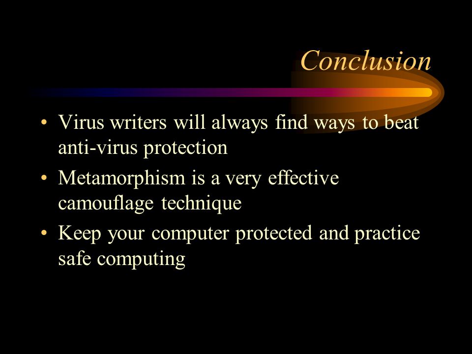 Conclusion Virus writers will always find ways to beat anti-virus protection Metamorphism is a very effective camouflage technique Keep your computer protected and practice safe computing