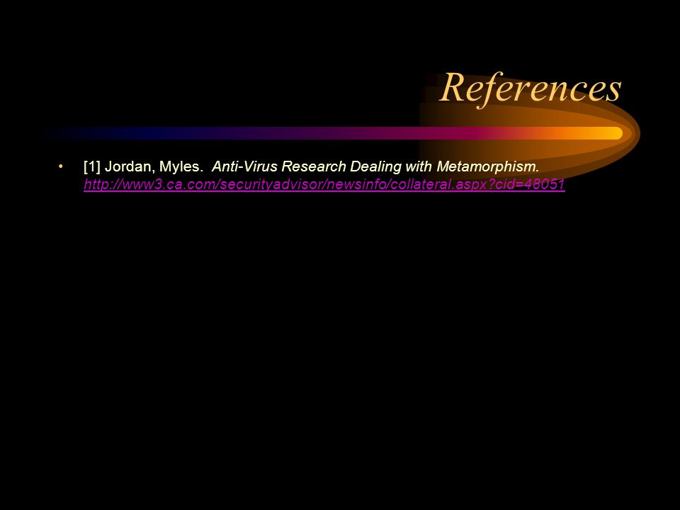 References [1] Jordan, Myles. Anti-Virus Research Dealing with Metamorphism.