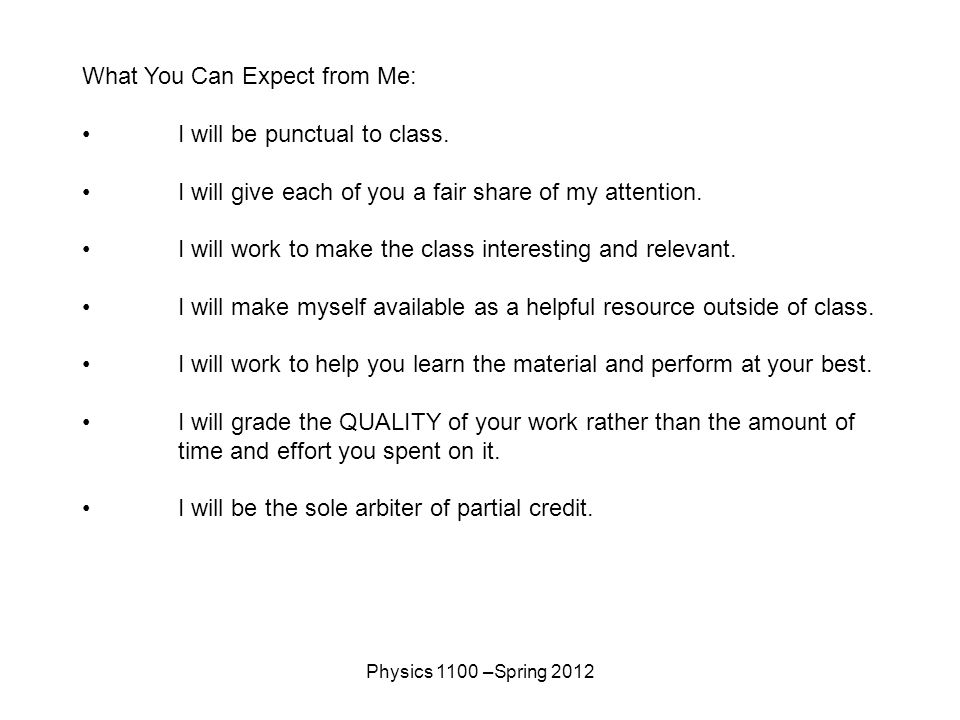 Physics 1100 –Spring 2012 What You Can Expect from Me: I will be punctual to class.