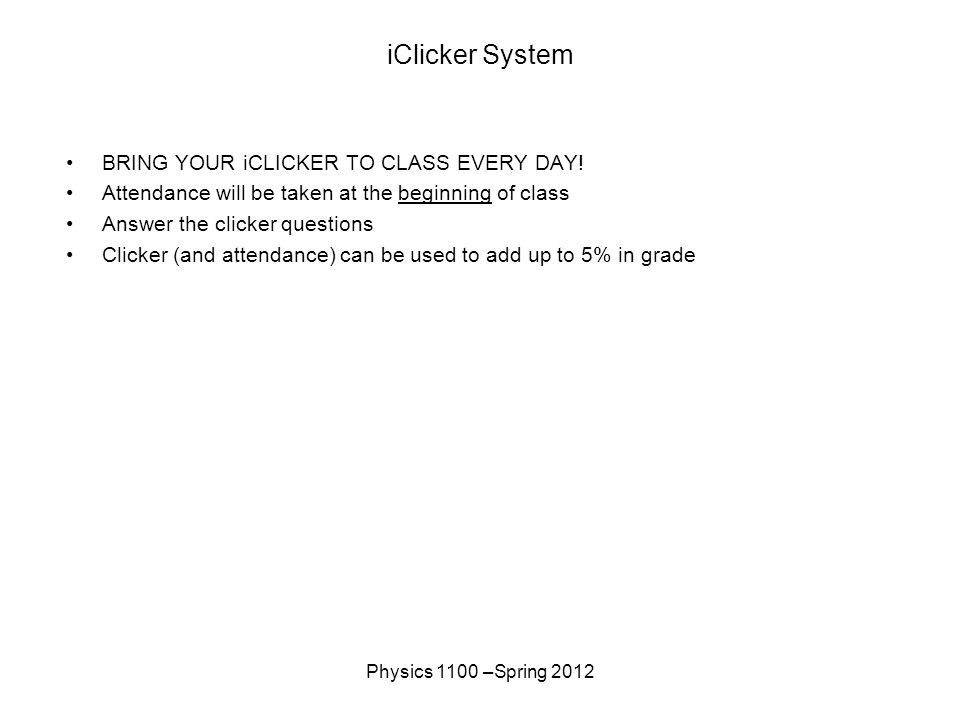 Physics 1100 –Spring 2012 iClicker System BRING YOUR iCLICKER TO CLASS EVERY DAY.