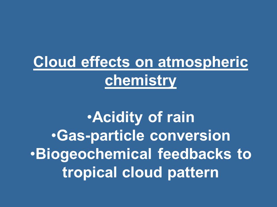 Cloud effects on atmospheric chemistry Acidity of rain Gas-particle conversion Biogeochemical feedbacks to tropical cloud pattern