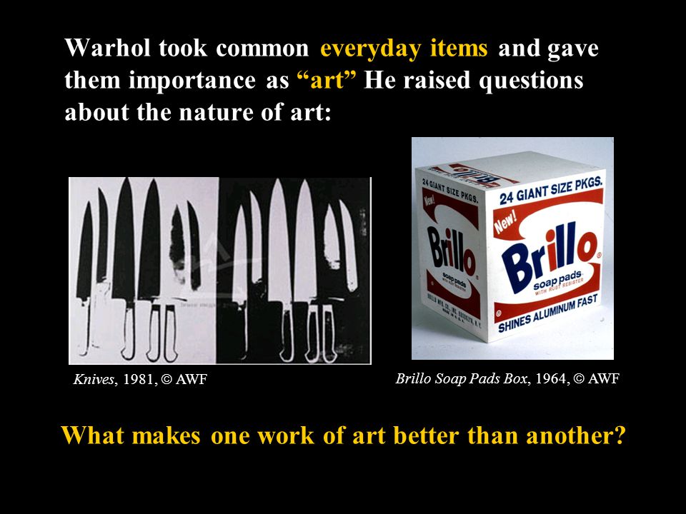 Warhol took common everyday items and gave them importance as art He raised questions about the nature of art: Knives, 1981,  AWF What makes one work of art better than another.