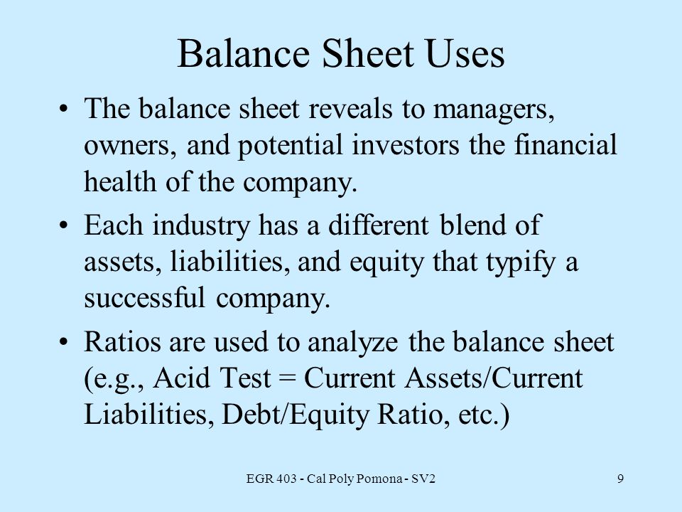 EGR Cal Poly Pomona - SV29 Balance Sheet Uses The balance sheet reveals to managers, owners, and potential investors the financial health of the company.