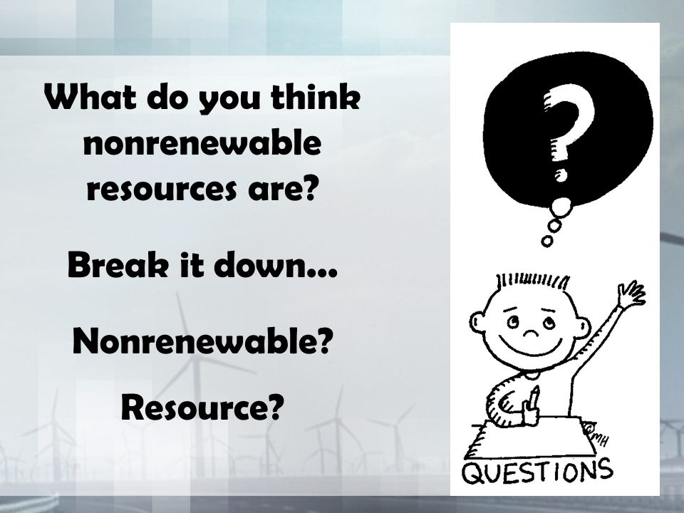 What do you think nonrenewable resources are Break it down... Nonrenewable Resource
