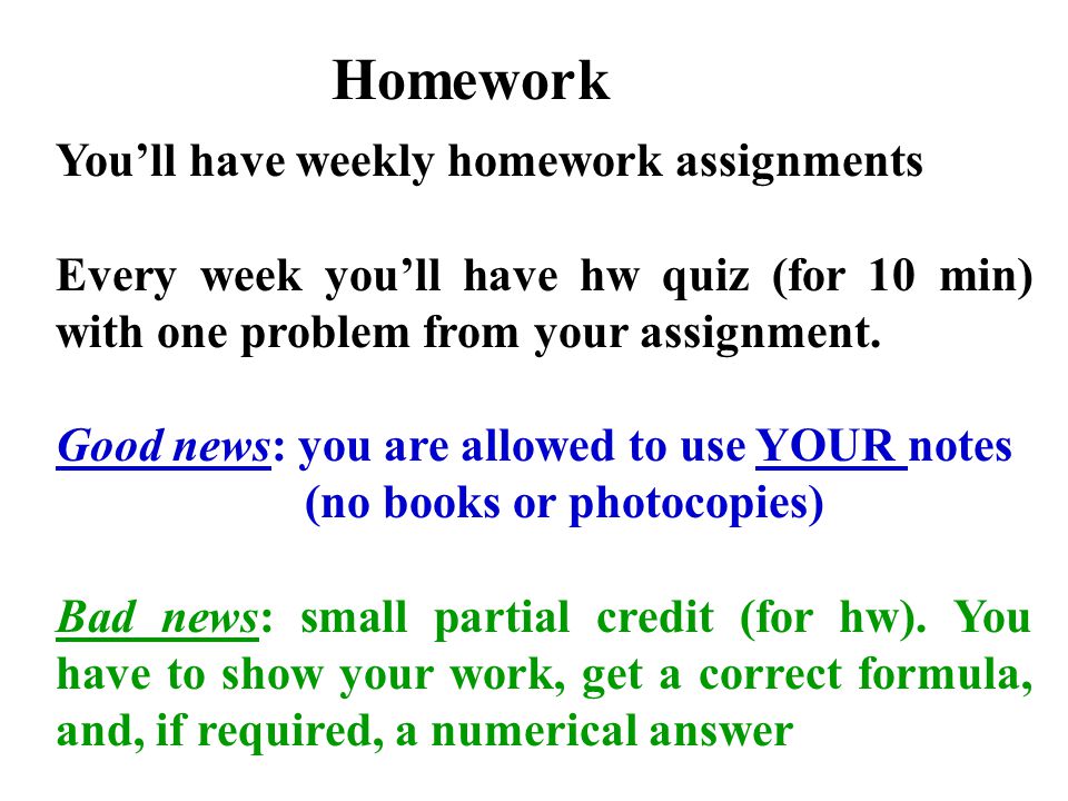 Homework You’ll have weekly homework assignments Every week you’ll have hw quiz (for 10 min) with one problem from your assignment.