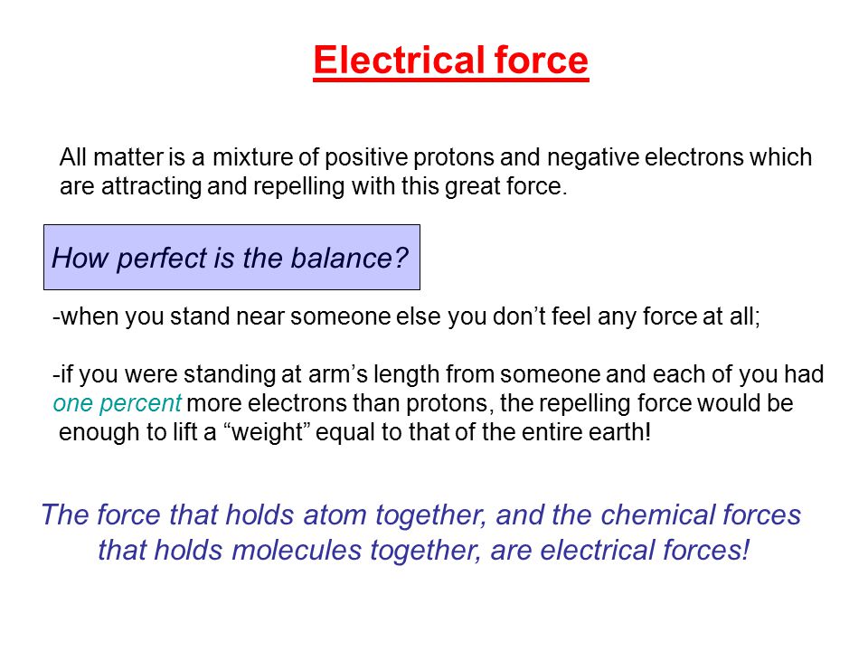 Electrical force All matter is a mixture of positive protons and negative electrons which are attracting and repelling with this great force.
