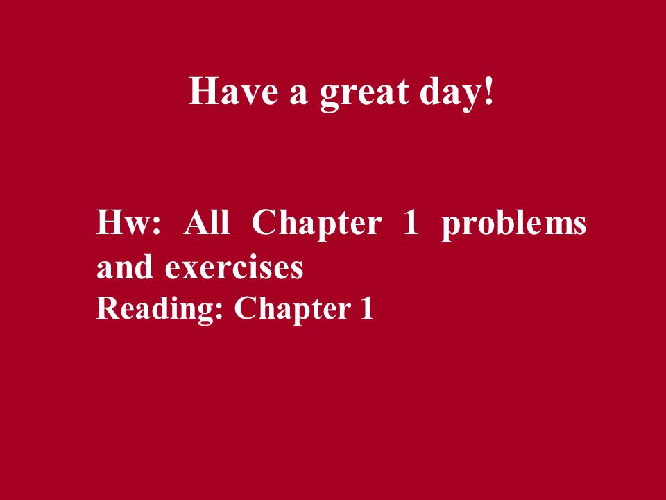 Have a great day! Hw: All Chapter 1 problems and exercises Reading: Chapter 1