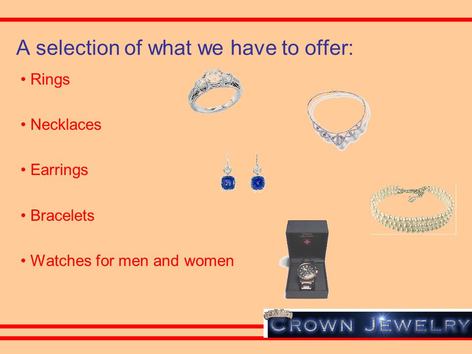 A selection of what we have to offer: Rings Necklaces Earrings Bracelets Watches for men and women
