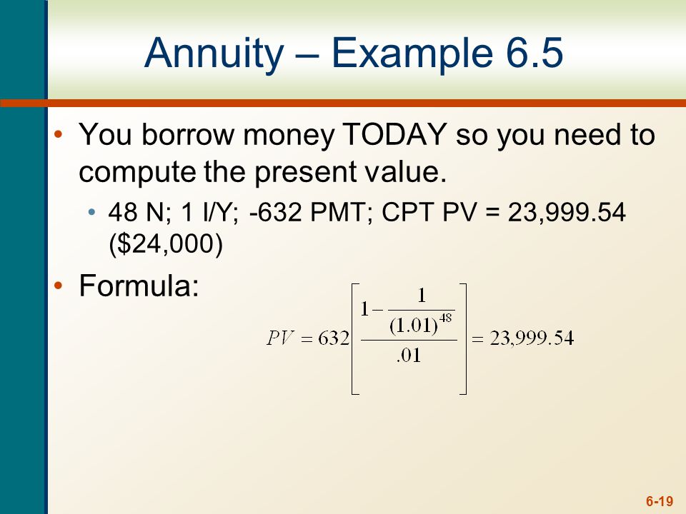 6-19 Annuity – Example 6.5 You borrow money TODAY so you need to compute the present value.