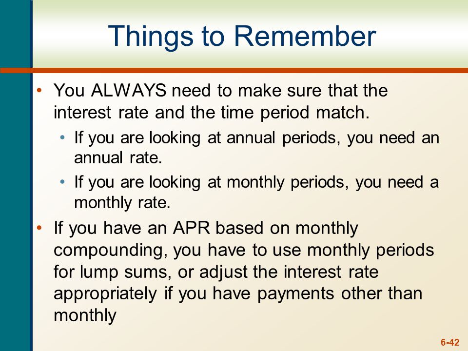 6-42 Things to Remember You ALWAYS need to make sure that the interest rate and the time period match.