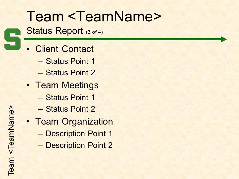 Team Status Report (3 of 4) Client Contact –Status Point 1 –Status Point 2 Team Meetings –Status Point 1 –Status Point 2 Team Organization –Description Point 1 –Description Point 2 Team
