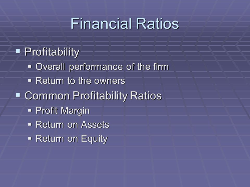 Financial Ratios  Profitability  Overall performance of the firm  Return to the owners  Common Profitability Ratios  Profit Margin  Return on Assets  Return on Equity